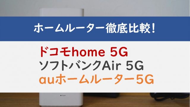 ドコモhome 5G・ソフトバンクAir 5G・auホームルーター 5Gを徹底比較！